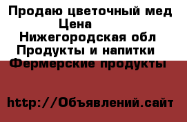 Продаю цветочный мед › Цена ­ 350 - Нижегородская обл. Продукты и напитки » Фермерские продукты   